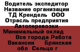 Водитель-экспедитор › Название организации ­ ТД Крендель, ООО › Отрасль предприятия ­ Автоперевозки › Минимальный оклад ­ 25 000 - Все города Работа » Вакансии   . Брянская обл.,Сельцо г.